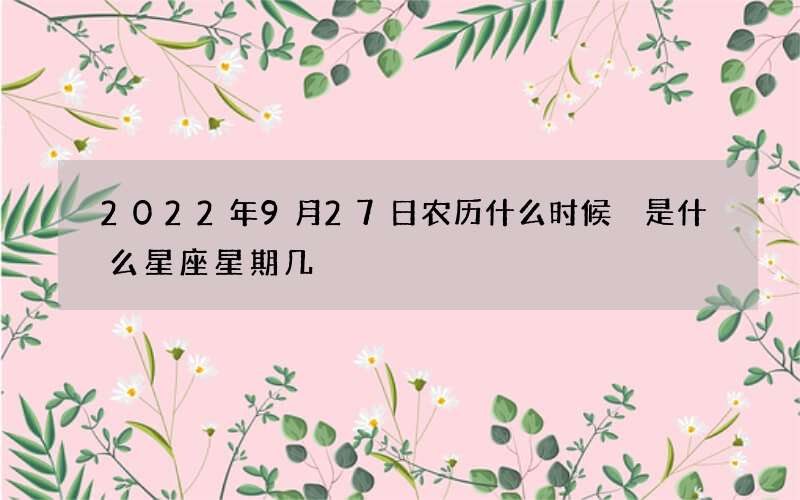 2022年9月27日农历什么时候 是什么星座星期几